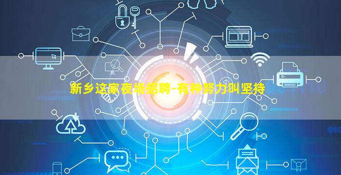 新乡这家夜场招聘-有种努力叫坚持