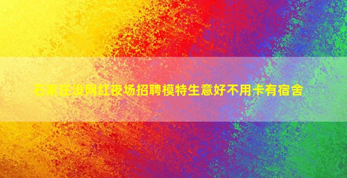石家庄没网红夜场招聘模特生意好不用卡有宿舍